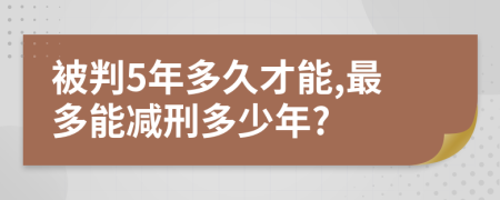 被判5年多久才能,最多能减刑多少年?