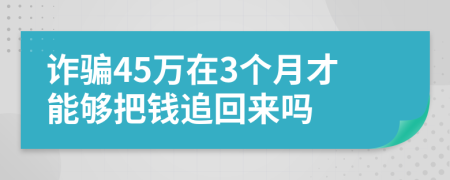 诈骗45万在3个月才能够把钱追回来吗