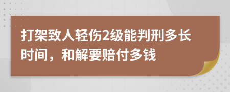 打架致人轻伤2级能判刑多长时间，和解要赔付多钱