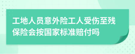 工地人员意外险工人受伤至残保险会按国家标准赔付吗