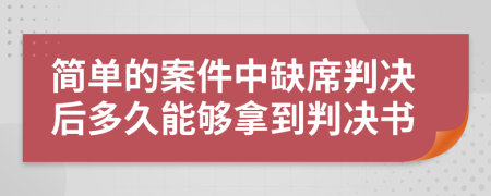 简单的案件中缺席判决后多久能够拿到判决书