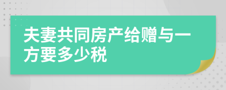 夫妻共同房产给赠与一方要多少税