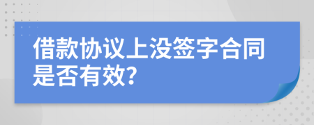 借款协议上没签字合同是否有效？