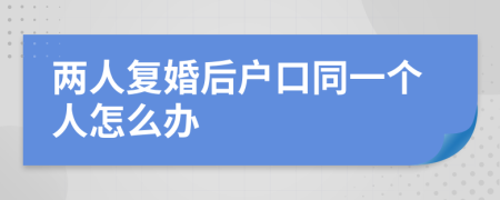 两人复婚后户口同一个人怎么办