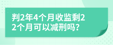 判2年4个月收监剩22个月可以减刑吗？