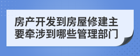 房产开发到房屋修建主要牵涉到哪些管理部门