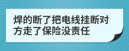 焊的断了把电线挂断对方走了保险没责任