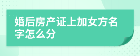 婚后房产证上加女方名字怎么分