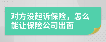 对方没起诉保险，怎么能让保险公司出面