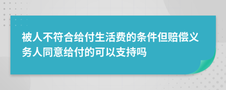 被人不符合给付生活费的条件但赔偿义务人同意给付的可以支持吗