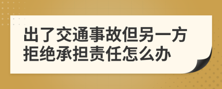 出了交通事故但另一方拒绝承担责任怎么办