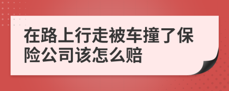 在路上行走被车撞了保险公司该怎么赔