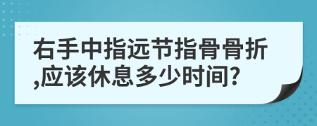 右手中指远节指骨骨折,应该休息多少时间?