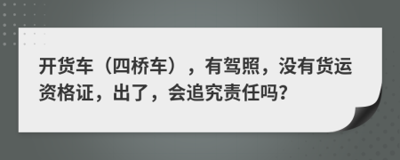 开货车（四桥车），有驾照，没有货运资格证，出了，会追究责任吗？