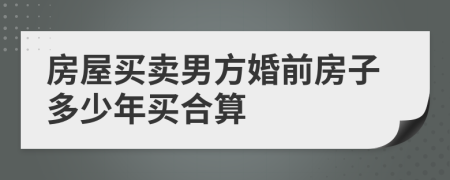 房屋买卖男方婚前房子多少年买合算