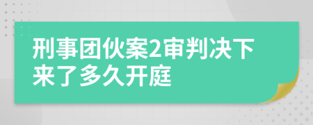 刑事团伙案2审判决下来了多久开庭