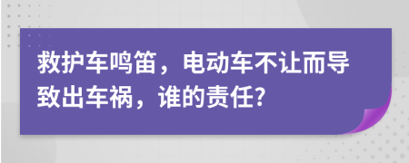 救护车鸣笛，电动车不让而导致出车祸，谁的责任?