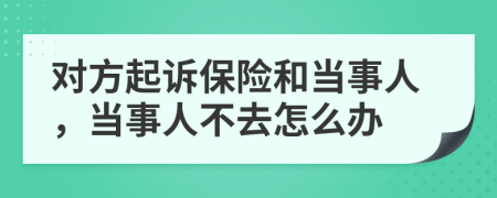 对方起诉保险和当事人，当事人不去怎么办