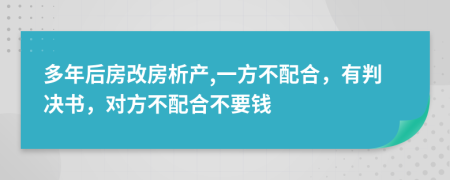 多年后房改房析产,一方不配合，有判决书，对方不配合不要钱