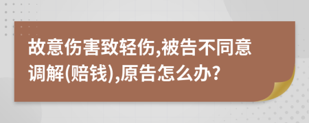 故意伤害致轻伤,被告不同意调解(赔钱),原告怎么办?