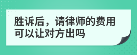 胜诉后，请律师的费用可以让对方出吗