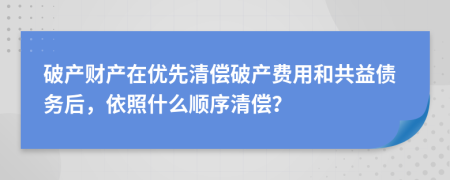 破产财产在优先清偿破产费用和共益债务后，依照什么顺序清偿？