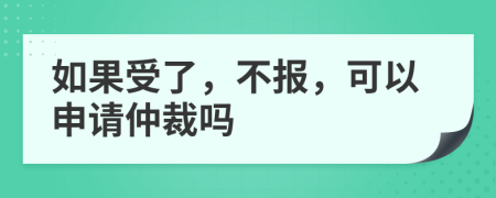 如果受了，不报，可以申请仲裁吗