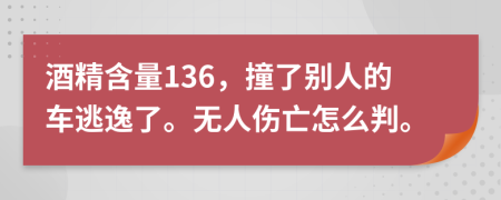 酒精含量136，撞了别人的车逃逸了。无人伤亡怎么判。