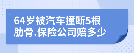 64岁被汽车撞断5根肋骨.保险公司赔多少