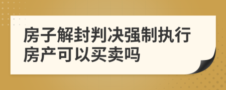 房子解封判决强制执行房产可以买卖吗