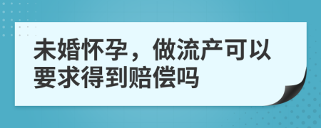 未婚怀孕，做流产可以要求得到赔偿吗