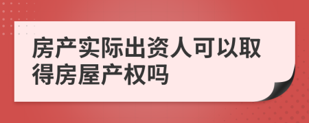 房产实际出资人可以取得房屋产权吗