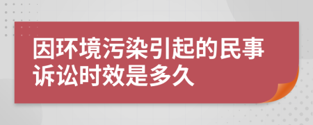 因环境污染引起的民事诉讼时效是多久