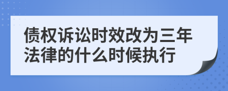 债权诉讼时效改为三年法律的什么时候执行