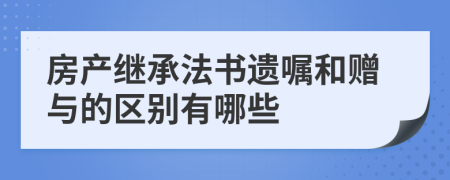 房产继承法书遗嘱和赠与的区别有哪些