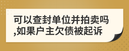 可以查封单位并拍卖吗,如果户主欠债被起诉