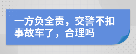 一方负全责，交警不扣事故车了，合理吗