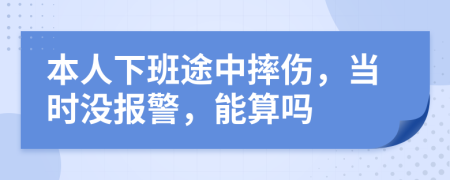 本人下班途中摔伤，当时没报警，能算吗