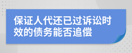 保证人代还已过诉讼时效的债务能否追偿