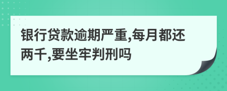 银行贷款逾期严重,每月都还两千,要坐牢判刑吗