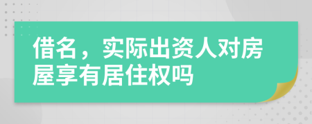 借名，实际出资人对房屋享有居住权吗