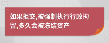 如果拒交,被强制执行行政拘留,多久会被冻结资产