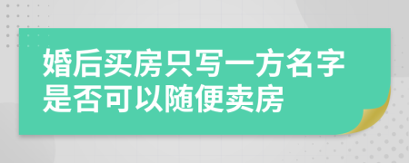 婚后买房只写一方名字是否可以随便卖房