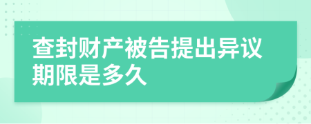 查封财产被告提出异议期限是多久