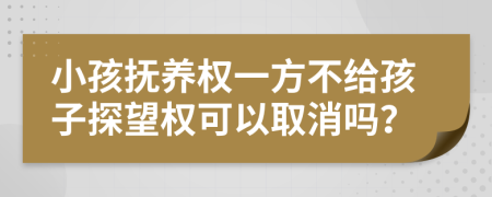 小孩抚养权一方不给孩子探望权可以取消吗？
