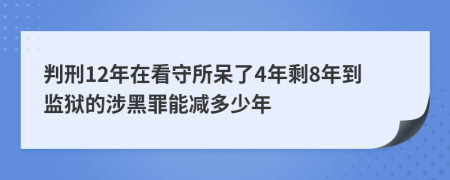 判刑12年在看守所呆了4年剩8年到监狱的涉黑罪能减多少年