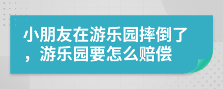 小朋友在游乐园摔倒了，游乐园要怎么赔偿