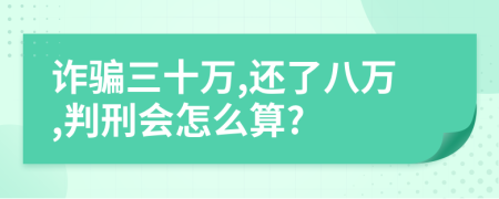 诈骗三十万,还了八万,判刑会怎么算?