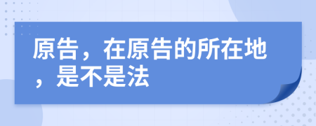 原告，在原告的所在地，是不是法