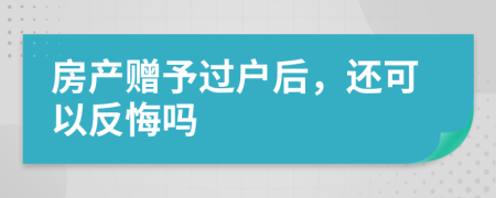 房产赠予过户后，还可以反悔吗